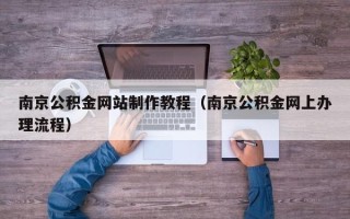 佛山南京公积金网站制作教程（南京公积金网上办理流程）
