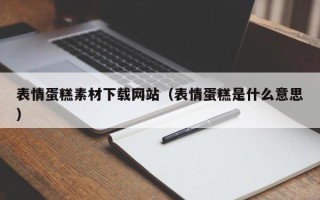 佛山表情蛋糕素材下载网站（表情蛋糕是什么意思）