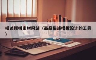 佛山描述模板素材网站（商品描述模板设计的工具）