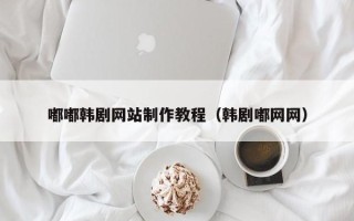 佛山嘟嘟韩剧网站制作教程（韩剧嘟网网）