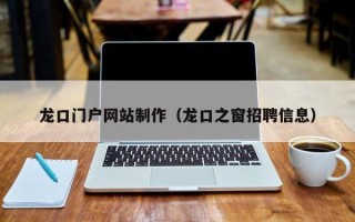 佛山龙口门户网站制作（龙口之窗招聘信息）