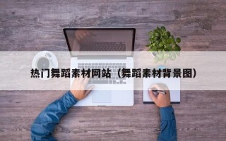 佛山热门舞蹈素材网站（舞蹈素材背景图）