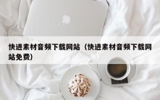 佛山快进素材音频下载网站（快进素材音频下载网站免费）