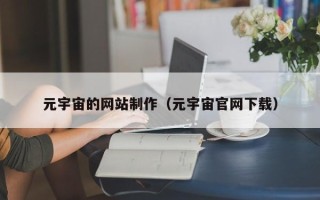 佛山元宇宙的网站制作（元宇宙官网下载）