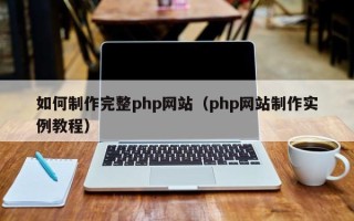 佛山如何制作完整php网站（php网站制作实例教程）