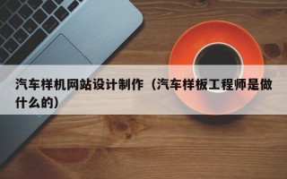 佛山汽车样机网站设计制作（汽车样板工程师是做什么的）