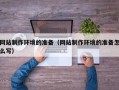 佛山网站制作环境的准备（网站制作环境的准备怎么写）