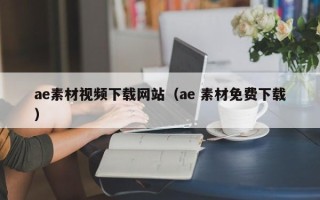 佛山ae素材视频下载网站（ae 素材免费下载）