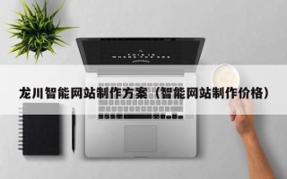 佛山龙川智能网站制作方案（智能网站制作价格）
