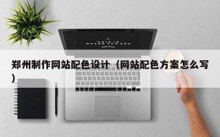 佛山郑州制作网站配色设计（网站配色方案怎么写）
