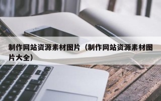 佛山制作网站资源素材图片（制作网站资源素材图片大全）