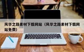 佛山风华之路素材下载网站（风华之路素材下载网站免费）