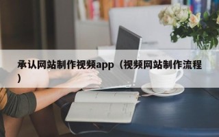 佛山承认网站制作视频app（视频网站制作流程）