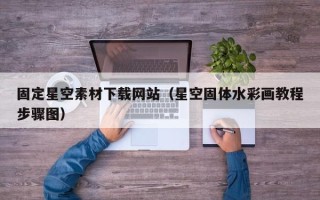 佛山固定星空素材下载网站（星空固体水彩画教程步骤图）
